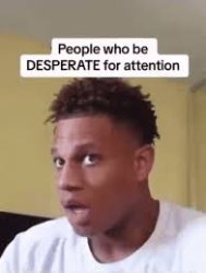 people who are DESPERATE for attention Meme Template