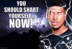 You should shart yourself now Meme Template