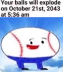 Your balls will explode on 10/21/2043 at 5:36 AM baseball ii Meme Template