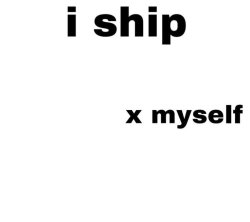 I ship ___ x myself Meme Template