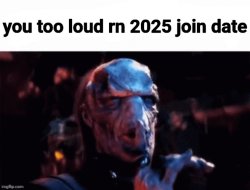 you too loud rn 2025 join date Meme Template