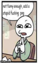 Not funny enough, add a stupid fucking png Meme Template
