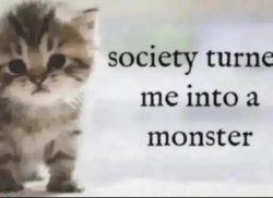 Society turned me into a monster Meme Template