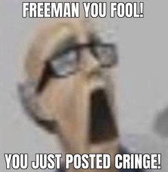 FREEMAN YOU FOOL! YOU JUST POSTED CRINGE! Meme Template