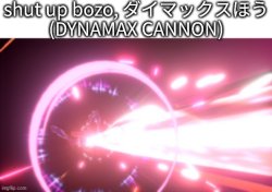 shut up bozo (DYNAMAX CANNON) Meme Template