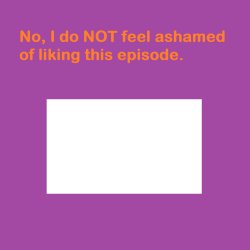 what episode are you not ashamed of liking Meme Template