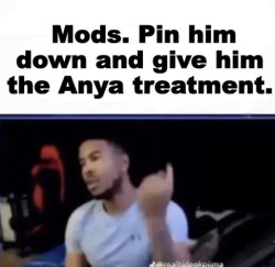 Mods. Pin him down and give him the Anya treatment. Meme Template