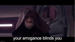 your arrogance blinds you Meme Template