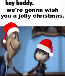 hey buddy. we're gonna wish you a jolly christmas. Meme Template