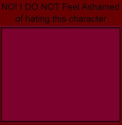 no i do not feel ashamed of hating this character Meme Template