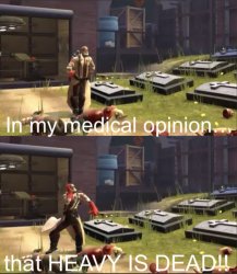 In my medical opinion, that HEAVY IS DEAD!! Meme Template