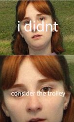 i didn't consider the trolley Meme Template