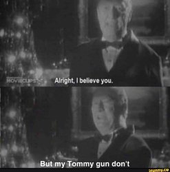 I believe you, but my tommy gun don't Meme Template