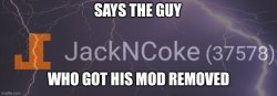 Says the guy who got his mod removed Meme Template