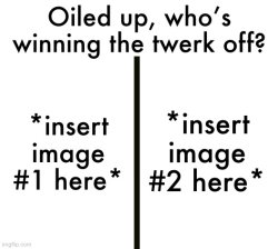 Oiled up, who’s winning the twerk off? Meme Template