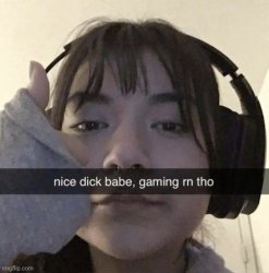 Nice dick babe, gaming rn tho Meme Template