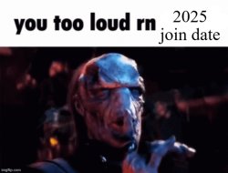 you too loud rn 2025 join date Meme Template