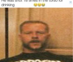 He was shot 18 times in the torso for drinking _________. Meme Template