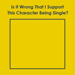 is it wrong that i support this character being single? Meme Template