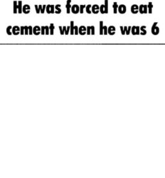 He was forced to eat cement when he was 6 Meme Template