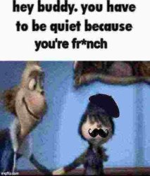 you have to be quiet because you're french Meme Template