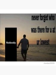 never forget who was there for u at ur lowest Meme Template