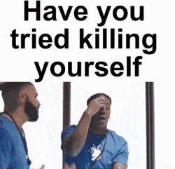 have you tried killing yourself Meme Template