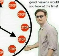 Good heavens would you look at the time. STOP Meme Template