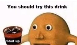 You should try this drink - shut up Meme Template