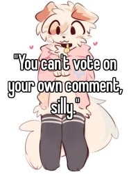 You can't vote on your own comment, silly Meme Template