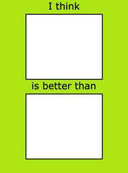 i think blank is better than blank Meme Template