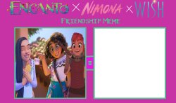 Encanto X Nimona X Wish Friendship Meme Blank Meme Template