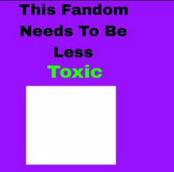 this fandom needs to be less toxic Meme Template