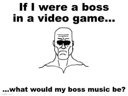 If I were a boss in a video game what would my boss music be? Meme Template