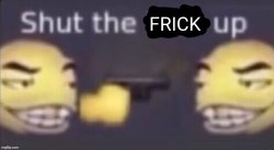 Shut the Frick up Meme Template