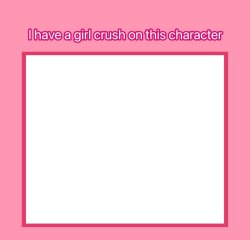 i have a girl crush on this character Meme Template