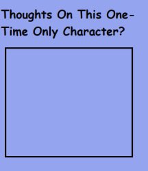 thoughts on this one-time only character ? Meme Template