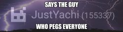 Says the guy who pegs everyone Meme Template