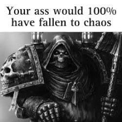 Your ass would have 100% have fallen to chaos Meme Template