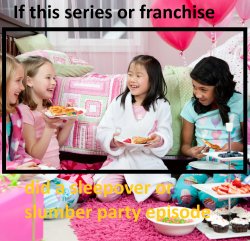 If series or franchise had a sleepover episode Meme Template