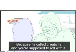Because its creativity and you're supposed to roll with it Meme Template
