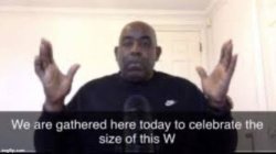 We are gathered here today to celebrate the size of this W Meme Template