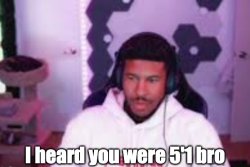 I heard you were 5'1 bro Meme Template