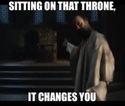 Sitting on that throne it changes you Meme Template