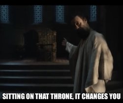 Sitting on that throne, it changes you Meme Template