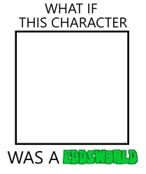 what if this character was a eddsworld? Meme Template