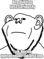Bro Did You Just Seriously Talk During Independant 'Jak Off Tim Meme Template