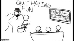 Quit having fun Meme Template