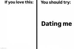 If you love this you should try dating me Meme Template