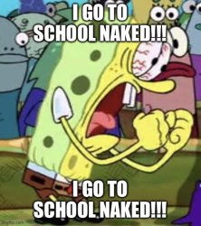 I GO TO SCHOOL NAKED!!! Meme Template
